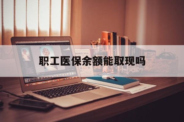 那曲最新职工医保余额能取现吗方法分析(最方便真实的那曲职工医保钱能取出来吗方法)