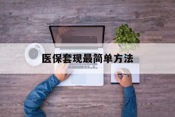 那曲最新医保套现最简单方法方法分析(最方便真实的那曲医保怎么套现金方法)