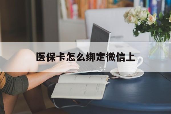 那曲最新医保卡怎么绑定微信上方法分析(最方便真实的那曲医保卡如何绑定在微信方法)