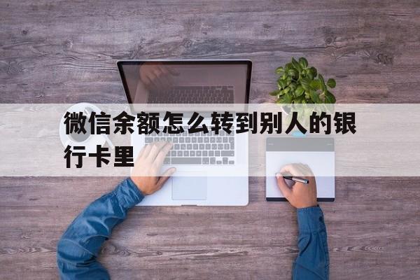 那曲最新微信余额怎么转到别人的银行卡里方法分析(最方便真实的那曲微信余额怎么给别人转到银行卡方法)