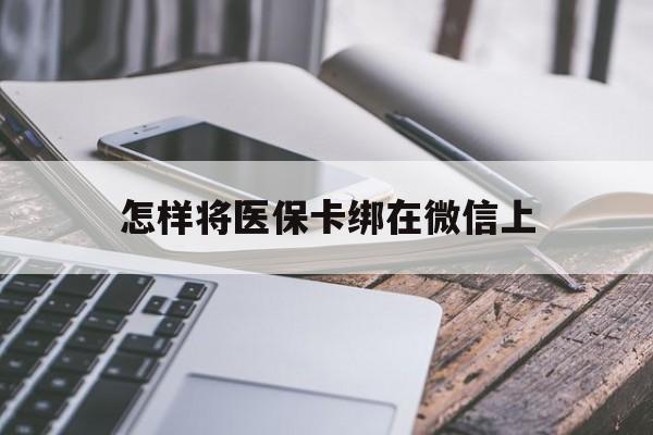 那曲最新怎样将医保卡绑在微信上方法分析(最方便真实的那曲怎么用医保卡绑定微信方法)